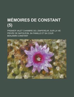 Book cover for Memoires de Constant; Premier Valet Chambre de L'Empereur, Sur La Vie Privee de Napoleon, Sa Famille Et Sa Cour (5)