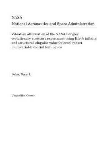 Cover of Vibration Attenuation of the NASA Langley Evolutionary Structure Experiment Using H(sub Infinity) and Structured Singular Value (Micron) Robust Multivariable Control Techniques