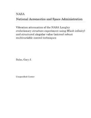 Book cover for Vibration Attenuation of the NASA Langley Evolutionary Structure Experiment Using H(sub Infinity) and Structured Singular Value (Micron) Robust Multivariable Control Techniques