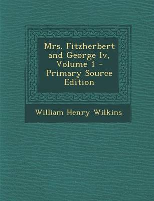 Book cover for Mrs. Fitzherbert and George IV, Volume 1 - Primary Source Edition