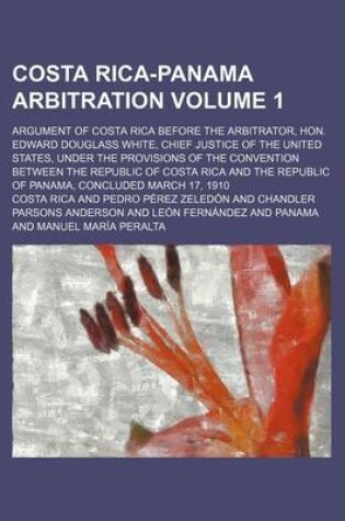 Cover of Costa Rica-Panama Arbitration Volume 1; Argument of Costa Rica Before the Arbitrator, Hon. Edward Douglass White, Chief Justice of the United States, Under the Provisions of the Convention Between the Republic of Costa Rica and the Republic of Panama, Con