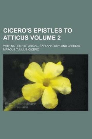 Cover of Cicero's Epistles to Atticus; With Notes Historical, Explanatory, and Critical Volume 2