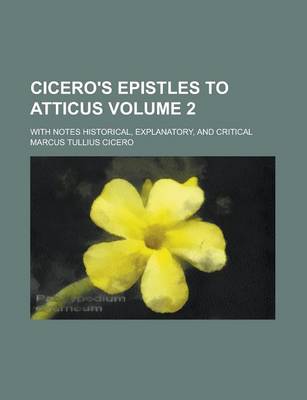 Book cover for Cicero's Epistles to Atticus; With Notes Historical, Explanatory, and Critical Volume 2