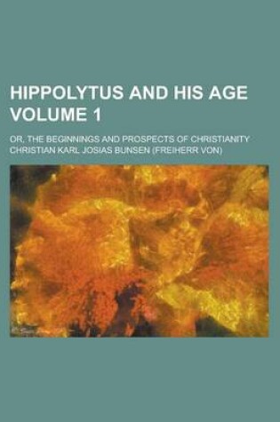 Cover of Hippolytus and His Age; Or, the Beginnings and Prospects of Christianity Volume 1