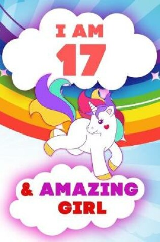 Cover of I am 17 and Amazing Girl, Happy Birthday Gift, 17 Years Old Unicorn Journal Notebook for Girls