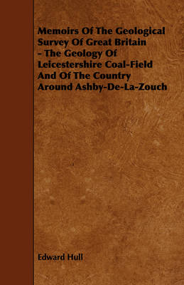 Book cover for Memoirs Of The Geological Survey Of Great Britain - The Geology Of Leicestershire Coal-Field And Of The Country Around Ashby-De-La-Zouch