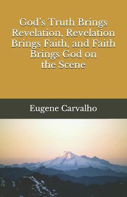 Book cover for God's Truth Brings Revelation, Revelation Brings Faith, and Faith Brings God on the Scene