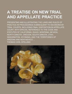 Book cover for A Treatise on New Trial and Appellate Practice; Presenting and Illustrating the Laws and Rules of Practice in Proceedings Subsequent to Decisions by