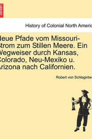 Cover of Neue Pfade Vom Missouri-Strom Zum Stillen Meere. Ein Wegweiser Durch Kansas, Colorado, Neu-Mexiko U. Arizona Nach Californien.