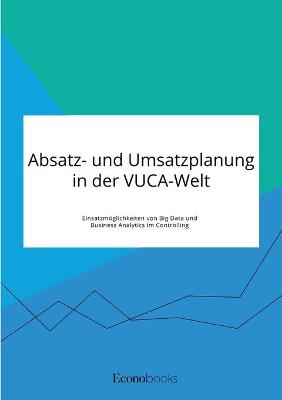 Book cover for Absatz- und Umsatzplanung in der VUCA-Welt. Einsatzmöglichkeiten von Big Data und Business Analytics im Controlling