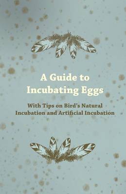 Book cover for A Guide to Incubating Eggs - With Tips on Birds Natural Incubation and Artificial Incubation