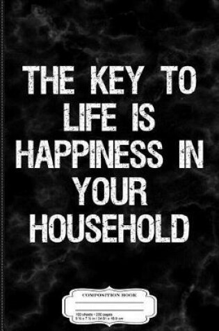 Cover of The Key to Life Is Happiness in Your Household Composition Notebook