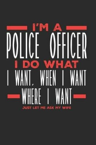 Cover of I'm a Police Officer I Do What I Want, When I Want, Where I Want. Just Let Me Ask My Wife