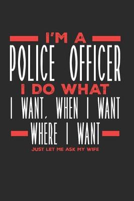 Book cover for I'm a Police Officer I Do What I Want, When I Want, Where I Want. Just Let Me Ask My Wife