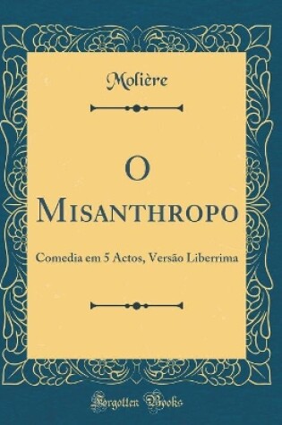 Cover of O Misanthropo: Comedia em 5 Actos, Versão Liberrima (Classic Reprint)