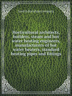 Book cover for Horticultural architects, builders, steam and hot water heating engineers, manufacturers of hot water heaters, standard heating pipes and fittings