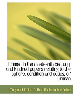 Book cover for Woman in the Nineteenth Century, and Kindred Papers Relating to the Sphere, Condition and Duties, of