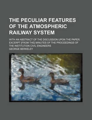 Book cover for The Peculiar Features of the Atmospheric Railway System; With an Abstract of the Discussion Upon the Paper. Excerpt [From The] Minutes of the Proceedi