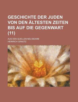Book cover for Geschichte Der Juden Von Den Altesten Zeiten Bis Auf Die Gegenwart; Aus Den Quellen Neu Bearb (11 )