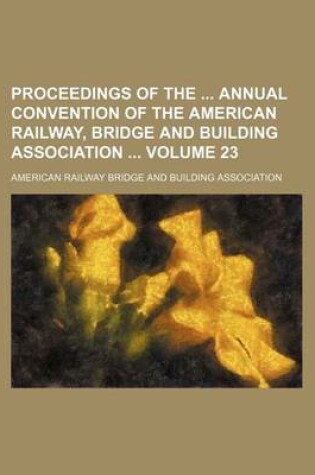 Cover of Proceedings of the Annual Convention of the American Railway, Bridge and Building Association Volume 23