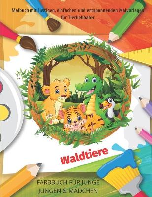 Book cover for Waldtiere - Malbuch mit lustigen, einfachen und entspannenden Malvorlagen für Tierliebhaber - FARBBUCH FÜR JUNGE JUNGEN & MÄDCHEN