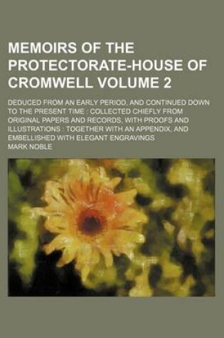 Cover of Memoirs of the Protectorate-House of Cromwell; Deduced from an Early Period, and Continued Down to the Present Time Collected Chiefly from Original Papers and Records, with Proofs and Illustrations Together with an Appendix, Volume 2