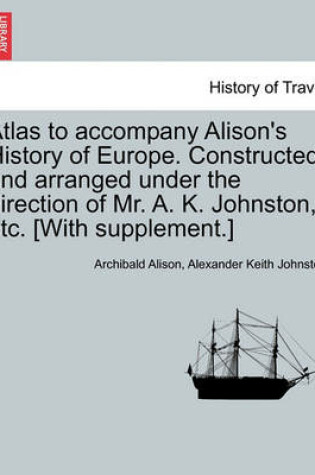 Cover of Atlas to Accompany Alison's History of Europe. Constructed and Arranged Under the Direction of Mr. A. K. Johnston, Etc. [With Supplement.]