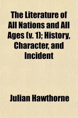 Book cover for The Literature of All Nations and All Ages (V. 1); History, Character, and Incident