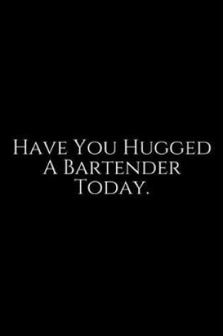 Cover of Have You Hugged A Bartender Today