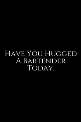 Book cover for Have You Hugged A Bartender Today
