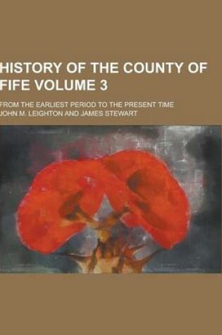 Cover of History of the County of Fife; From the Earliest Period to the Present Time Volume 3