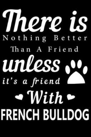 Cover of There is nothing better than a friend unless it is a friend with French Bulldog