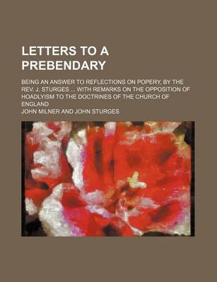 Book cover for Letters to a Prebendary; Being an Answer to Reflections on Popery, by the REV. J. Sturges with Remarks on the Opposition of Hoadlyism to the Doctrines of the Church of England