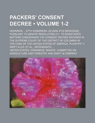 Book cover for Packers' Consent Decree (Volume 1-2); Hearings 67th Congress, 2D [And 4th] Session[s] Pursuant to Senate Resolution 211, to Investigate Matters Concer