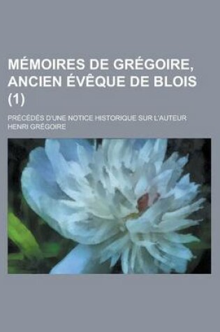 Cover of Memoires de Gregoire, Ancien Eveque de Blois; Precedes D'Une Notice Historique Sur L'Auteur (1)