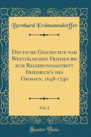 Cover of Deutsche Geschichte Vom Westfälischen Frieden Bis Zum Regierungsantritt Friedrich's Des Grossen, 1648-1740, Vol. 2 (Classic Reprint)