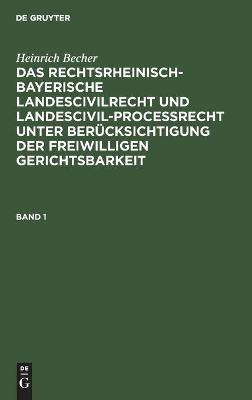 Book cover for Heinrich Becher: Das Rechtsrheinisch-Bayerische Landescivilrecht Und Landescivilprocessrecht Unter Berucksichtigung Der Freiwilligen Gerichtsbarkeit. Band 1