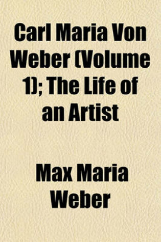 Cover of Carl Maria Von Weber (Volume 1); The Life of an Artist