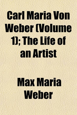 Book cover for Carl Maria Von Weber (Volume 1); The Life of an Artist