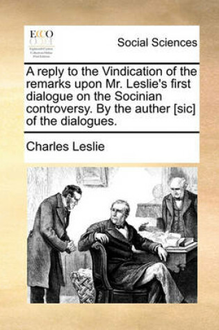 Cover of A Reply to the Vindication of the Remarks Upon Mr. Leslie's First Dialogue on the Socinian Controversy. by the Auther [sic] of the Dialogues.