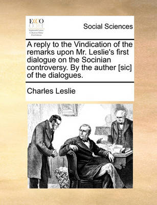 Book cover for A Reply to the Vindication of the Remarks Upon Mr. Leslie's First Dialogue on the Socinian Controversy. by the Auther [sic] of the Dialogues.