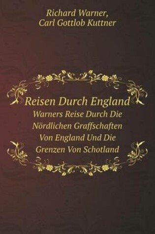 Cover of Reisen Durch England Warners Reise Durch Die Nördlichen Graffschaften Von England Und Die Grenzen Von Schotland