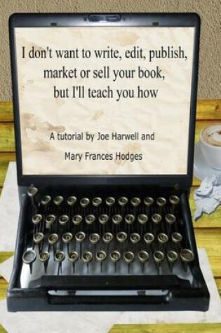 Cover of I don't want to write, edit, publish, market or sell your book, but I'll teach you how