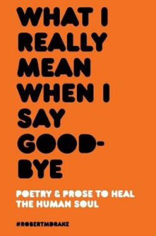 Cover of What I Really Mean When I Say Good-Bye