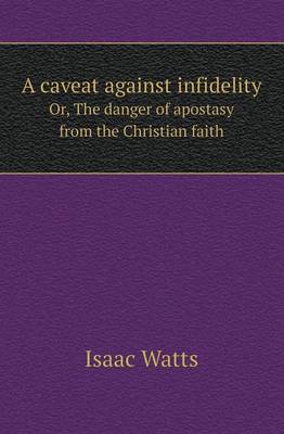 Book cover for A Caveat Against Infidelity Or, the Danger of Apostasy from the Christian Faith