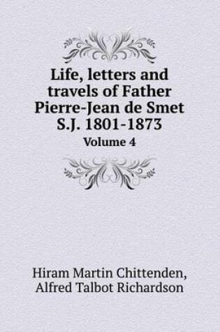 Cover of Life, letters and travels of Father Pierre-Jean de Smet S.J. 1801-1873 Volume 4