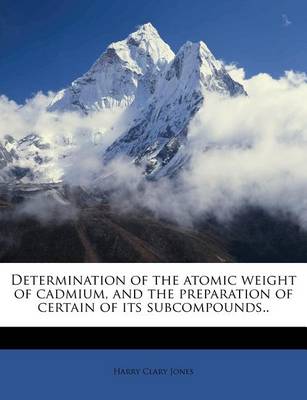 Book cover for Determination of the Atomic Weight of Cadmium, and the Preparation of Certain of Its Subcompounds..