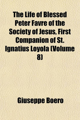 Book cover for The Life of Blessed Peter Favre of the Society of Jesus, First Companion of St. Ignatius Loyola (Volume 8)