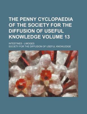 Book cover for The Penny Cyclopaedia of the Society for the Diffusion of Useful Knowledge Volume 13; Intestines - Limoges