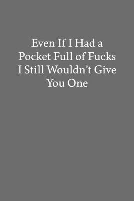 Book cover for Even If I Had a Pocket Full of Fucks I Still Wouldn't Give You One